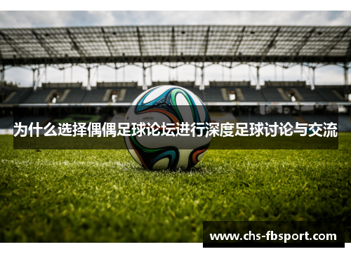 为什么选择偶偶足球论坛进行深度足球讨论与交流
