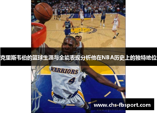 克里斯韦伯的篮球生涯与全能表现分析他在NBA历史上的独特地位