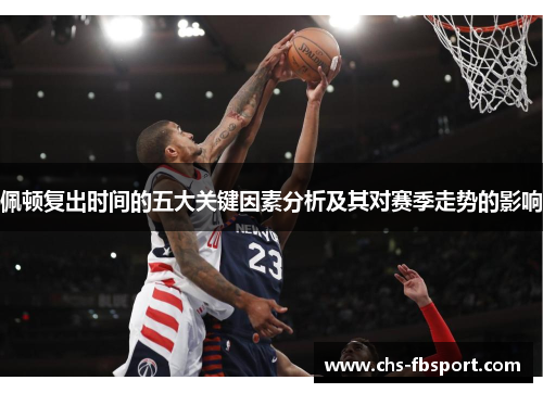 佩顿复出时间的五大关键因素分析及其对赛季走势的影响