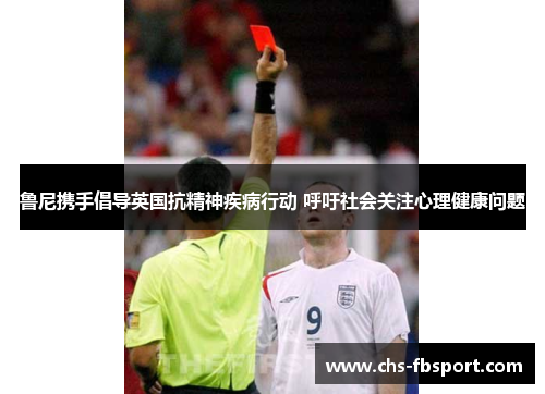 鲁尼携手倡导英国抗精神疾病行动 呼吁社会关注心理健康问题