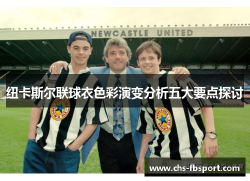 纽卡斯尔联球衣色彩演变分析五大要点探讨