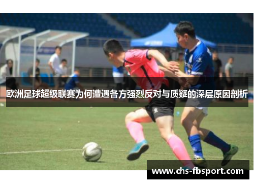 欧洲足球超级联赛为何遭遇各方强烈反对与质疑的深层原因剖析