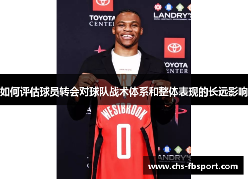 如何评估球员转会对球队战术体系和整体表现的长远影响