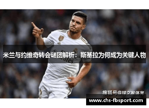 米兰与约维奇转会谜团解析:斯基拉为何成为关键人物 米兰与约维奇转会谜团解析:斯基拉为何成为关键人物