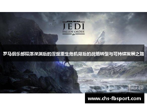 罗马俱乐部陨落深渊后的涅槃重生危机背后的战略转型与可持续发展之路 罗马俱乐部陨落深渊后的涅槃重生危机背后的战略转型与可持续发展之路