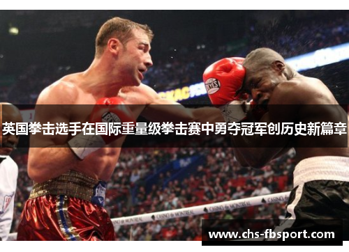 英国拳击选手在国际重量级拳击赛中勇夺冠军创历史新篇章