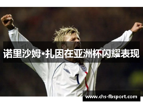 诺里沙姆·扎因在亚洲杯闪耀表现 诺里沙姆·扎因在亚洲杯闪耀表现