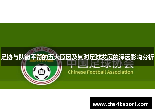 足协与队徽不符的五大原因及其对足球发展的深远影响分析 足协与队徽不符的五大原因及其对足球发展的深远影响分析