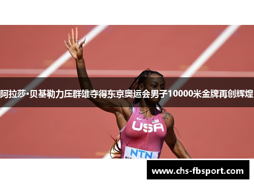 阿拉莎·贝基勒力压群雄夺得东京奥运会男子10000米金牌再创辉煌