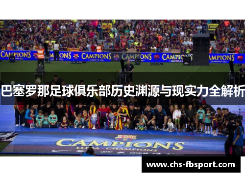 巴塞罗那足球俱乐部历史渊源与现实力全解析 巴塞罗那足球俱乐部历史渊源与现实力全解析