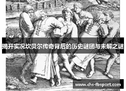 揭开实况坎贝尔传奇背后的历史谜团与未解之谜 揭开实况坎贝尔传奇背后的历史谜团与未解之谜