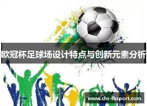 欧冠杯足球场设计特点与创新元素分析 欧冠杯足球场设计特点与创新元素分析