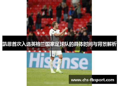 凯恩首次入选英格兰国家足球队的具体时间与背景解析 凯恩首次入选英格兰国家足球队的具体时间与背景解析