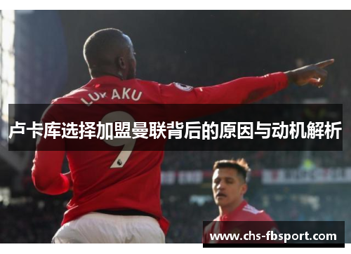 卢卡库选择加盟曼联背后的原因与动机解析
