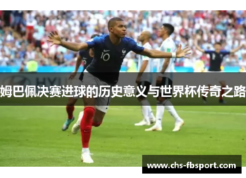 姆巴佩决赛进球的历史意义与世界杯传奇之路