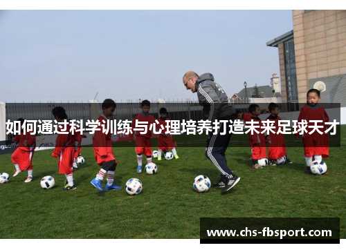 如何通过科学训练与心理培养打造未来足球天才