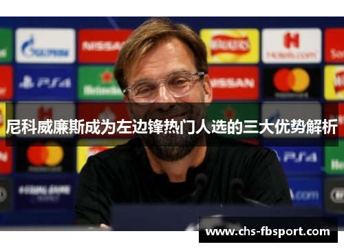 尼科威廉斯成为左边锋热门人选的三大优势解析