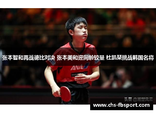 张本智和再战德比对决 张本美和迎同龄较量 杜凯琹挑战韩国名将 张本智和再战德比对决 张本美和迎同龄较量 杜凯琹挑战韩国名将