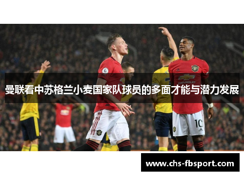曼联看中苏格兰小麦国家队球员的多面才能与潜力发展 曼联看中苏格兰小麦国家队球员的多面才能与潜力发展