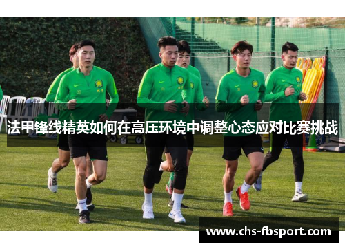 法甲锋线精英如何在高压环境中调整心态应对比赛挑战 法甲锋线精英如何在高压环境中调整心态应对比赛挑战