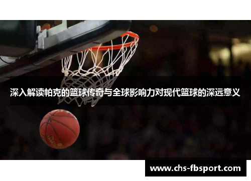 深入解读帕克的篮球传奇与全球影响力对现代篮球的深远意义 深入解读帕克的篮球传奇与全球影响力对现代篮球的深远意义