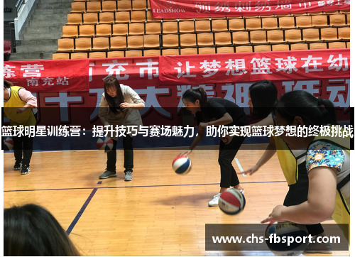 篮球明星训练营:提升技巧与赛场魅力,助你实现篮球梦想的终极挑战 篮球明星训练营:提升技巧与赛场魅力,助你实现篮球梦想的终极挑战