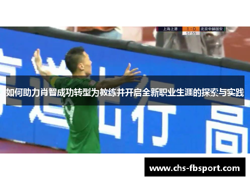 如何助力肖智成功转型为教练并开启全新职业生涯的探索与实践 如何助力肖智成功转型为教练并开启全新职业生涯的探索与实践