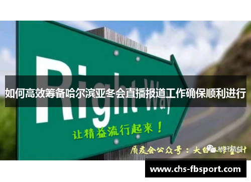 如何高效筹备哈尔滨亚冬会直播报道工作确保顺利进行 如何高效筹备哈尔滨亚冬会直播报道工作确保顺利进行