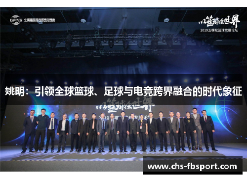 姚明:引领全球篮球、足球与电竞跨界融合的时代象征 姚明:引领全球篮球、足球与电竞跨界融合的时代象征