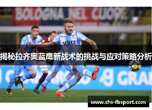 揭秘拉齐奥蓝鹰新战术的挑战与应对策略分析 揭秘拉齐奥蓝鹰新战术的挑战与应对策略分析