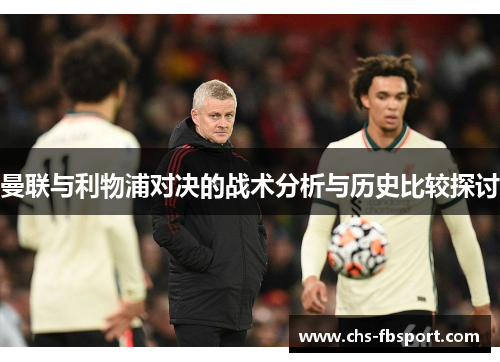 曼联与利物浦对决的战术分析与历史比较探讨 曼联与利物浦对决的战术分析与历史比较探讨