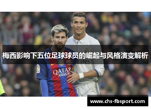 梅西影响下五位足球球员的崛起与风格演变解析