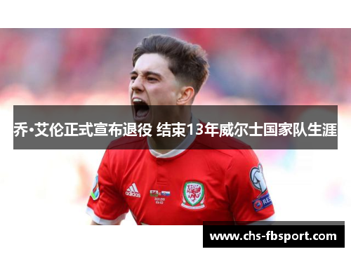 乔·艾伦正式宣布退役 结束13年威尔士国家队生涯