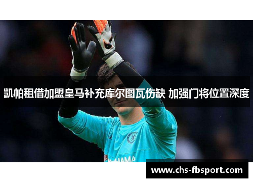 凯帕租借加盟皇马补充库尔图瓦伤缺 加强门将位置深度