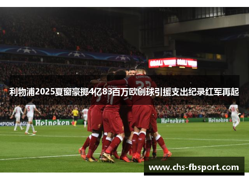 利物浦2025夏窗豪掷4亿83百万欧创球引援支出纪录红军再起