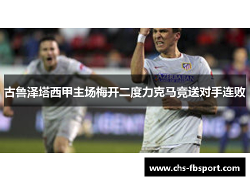 古鲁泽塔西甲主场梅开二度力克马竞送对手连败