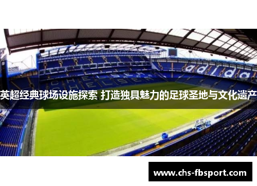 英超经典球场设施探索 打造独具魅力的足球圣地与文化遗产