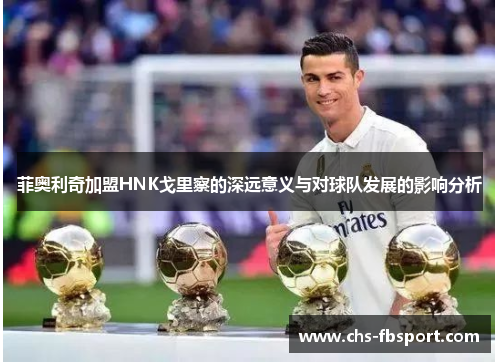 菲奥利奇加盟HNK戈里察的深远意义与对球队发展的影响分析