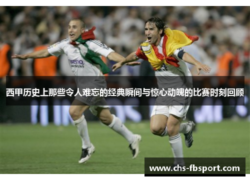西甲历史上那些令人难忘的经典瞬间与惊心动魄的比赛时刻回顾