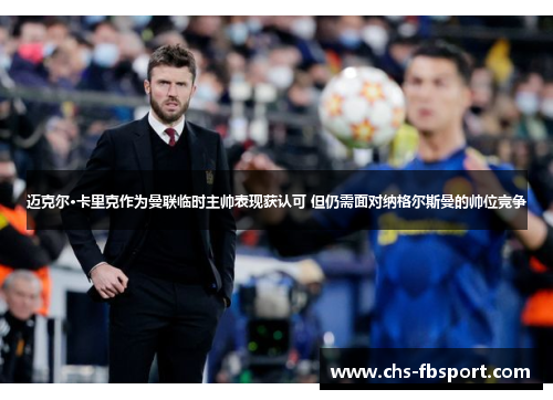 迈克尔·卡里克作为曼联临时主帅表现获认可 但仍需面对纳格尔斯曼的帅位竞争 迈克尔·卡里克作为曼联临时主帅表现获认可 但仍需面对纳格尔斯曼的帅位竞争