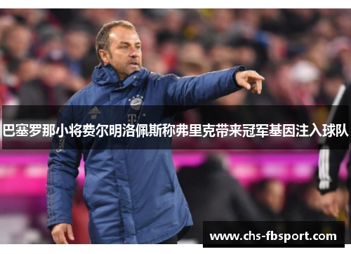 巴塞罗那小将费尔明洛佩斯称弗里克带来冠军基因注入球队 巴塞罗那小将费尔明洛佩斯称弗里克带来冠军基因注入球队